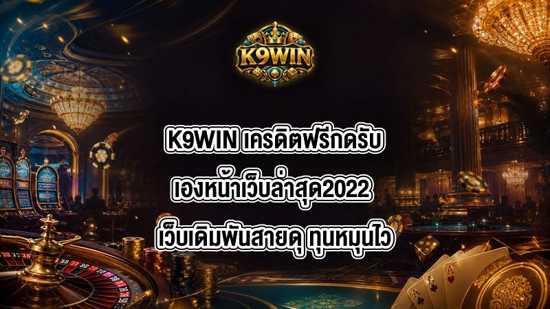 K9WIN เครดิตฟรีกดรับเองหน้าเว็บล่าสุด2022