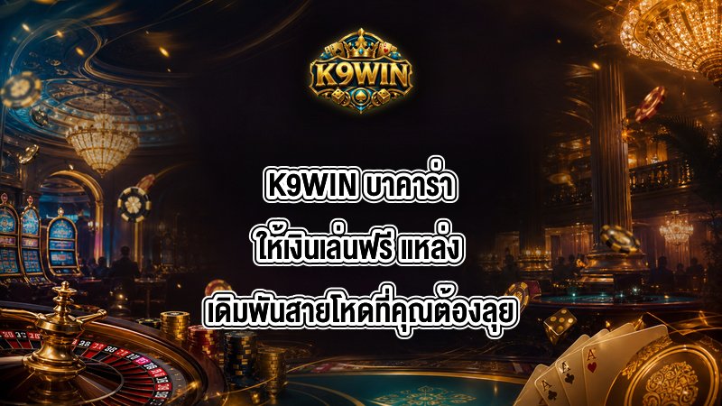 K9WIN บาคาร่าให้เงินเล่นฟรี
